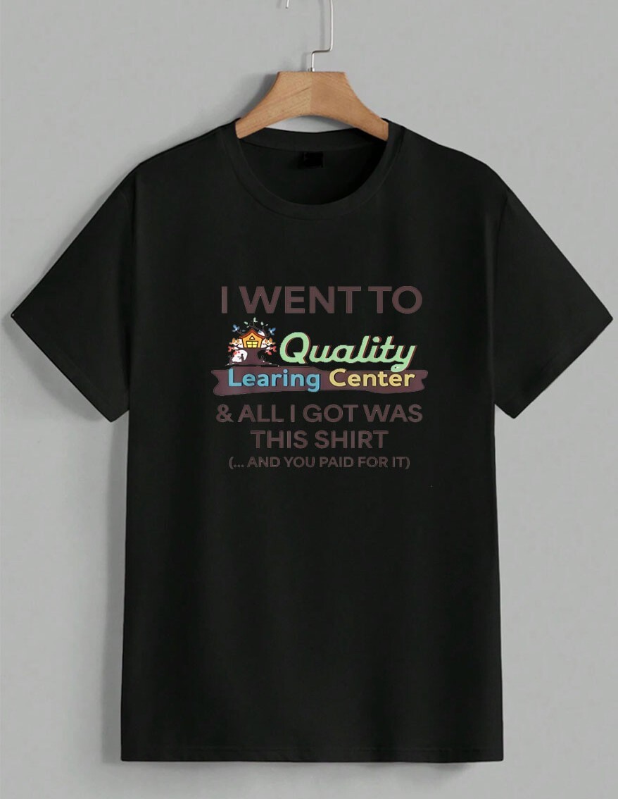 I Went To Quality Learning Center Funny Sarcastic Quote Graphic T-Shirt Unisex