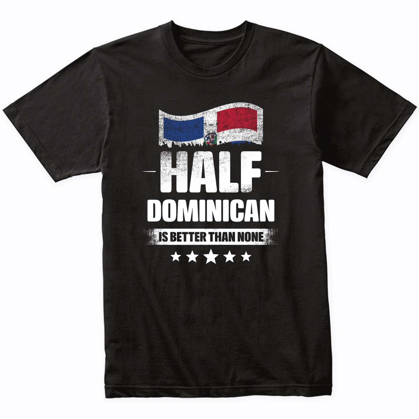 Half Dominican Is Better Than None Funny Dominican Republic Flag T-Shirt