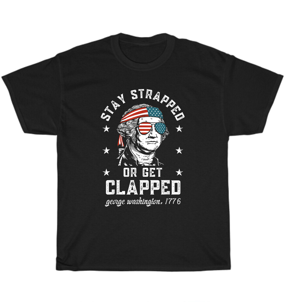 Stay Strapped Or Get Clapped 4th of July Patriotic US Flag T-Shirt Unisex Gift
