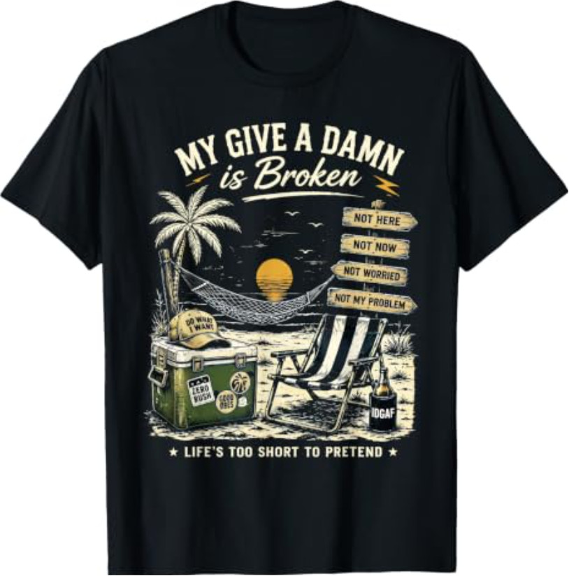 My Give A Damn is Broken Life’s Too Short to Pretend T-Shirt